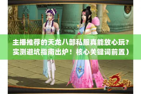主播推荐的天龙八部私服真能放心玩？实测避坑指南出炉！核心关键词前置）
