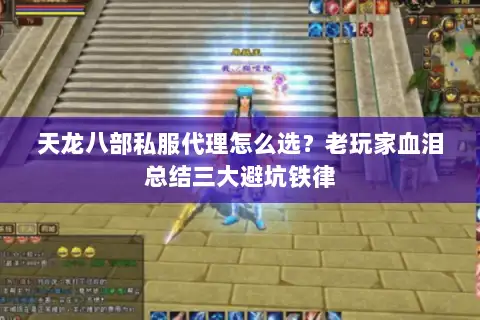 天龙八部私服代理怎么选?老玩家血泪总结三大避坑铁律 天龙八部私服代理怎么选?老玩家血泪总结三大避坑铁律