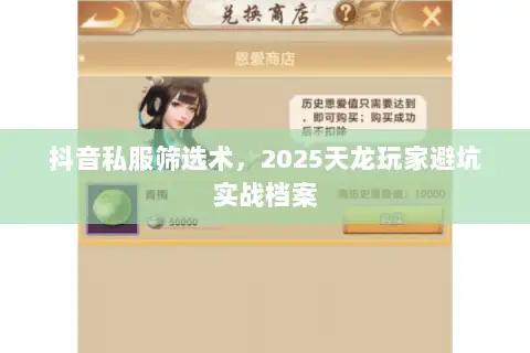 抖音私服筛选术，2025天龙玩家避坑实战档案