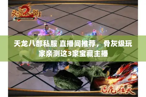 天龙八部私服 直播间推荐，骨灰级玩家亲测这3家宝藏主播