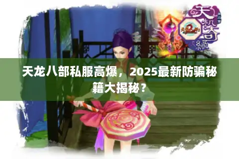 天龙八部私服高爆,2025最新防骗秘籍大揭秘? 天龙八部私服高爆,2025最新防骗秘籍大揭秘?