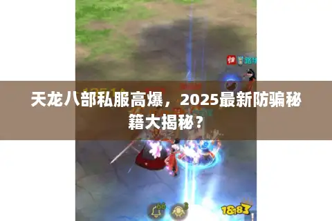 天龙八部私服高爆,2025最新防骗秘籍大揭秘? 天龙八部私服高爆,2025最新防骗秘籍大揭秘?