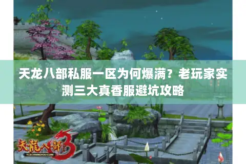天龙八部私服一区为何爆满?老玩家实测三大真香服避坑攻略 天龙八部私服一区为何爆满?老玩家实测三大真香服避坑攻略