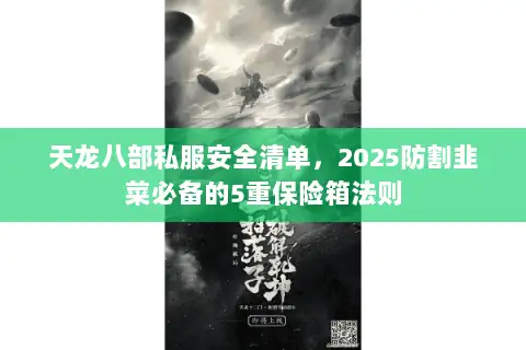 天龙八部私服安全清单,2025防割韭菜必备的5重保险箱法则 天龙八部私服安全清单,2025防割韭菜必备的5重保险箱法则