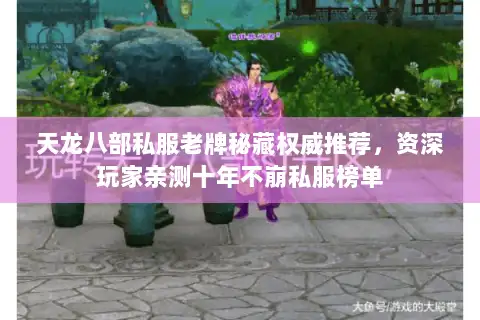 天龙八部私服老牌秘藏权威推荐,资深玩家亲测十年不崩私服榜单 天龙八部私服老牌秘藏权威推荐,资深玩家亲测十年不崩私服榜单