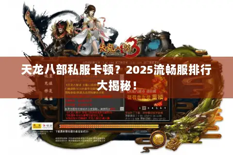 天龙八部私服卡顿?2025流畅服排行大揭秘! 天龙八部私服卡顿?2025流畅服排行大揭秘!