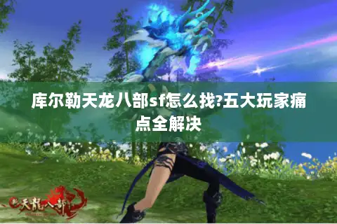 库尔勒天龙八部sf怎么找?五大玩家痛点全解决