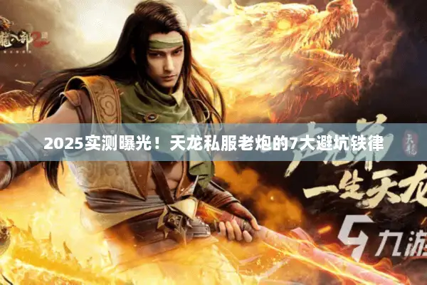 2025实测曝光!天龙私服老炮的7大避坑铁律 2025实测曝光!天龙私服老炮的7大避坑铁律