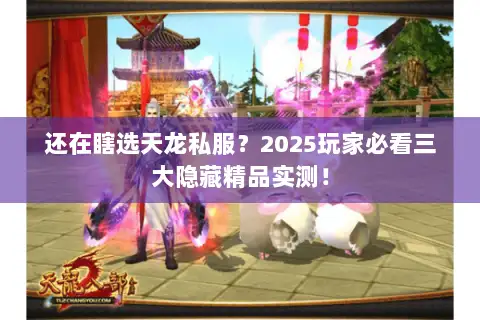 还在瞎选天龙私服?2025玩家必看三大隐藏精品实测! 还在瞎选天龙私服?2025玩家必看三大隐藏精品实测!