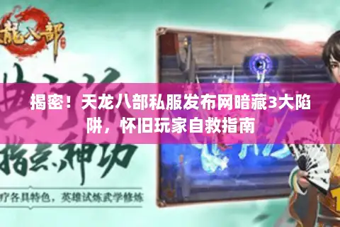 揭密!天龙八部私服发布网暗藏3大陷阱,怀旧玩家自救指南 揭密!天龙八部私服发布网暗藏3大陷阱,怀旧玩家自救指南