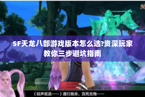 SF天龙八部游戏版本怎么选?资深玩家教你三步避坑指南