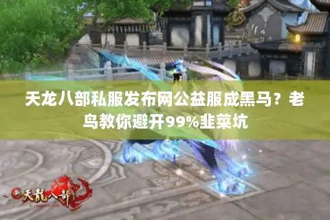 天龙八部私服发布网公益服成黑马？老鸟教你避开99%韭菜坑