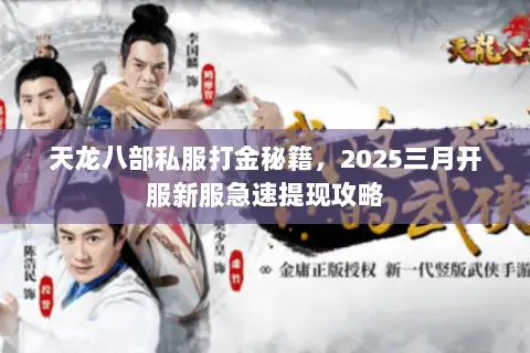 天龙八部私服打金秘籍，2025三月开服新服急速提现攻略