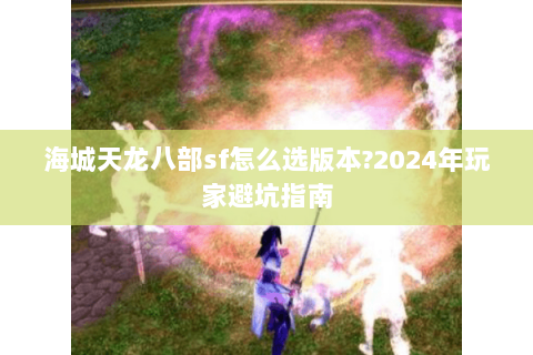 海城天龙八部sf怎么选版本?2024年玩家避坑指南