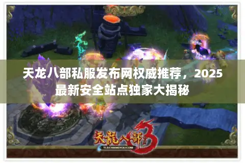 天龙八部私服发布网权威推荐，2025最新安全站点独家大揭秘
