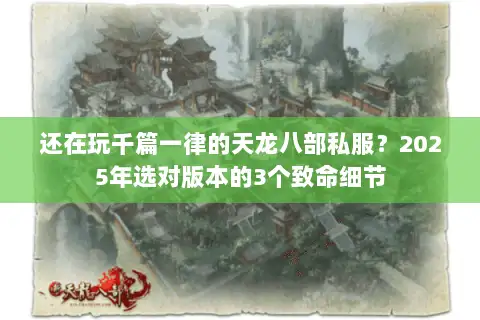 还在玩千篇一律的天龙八部私服？2025年选对版本的3个致命细节