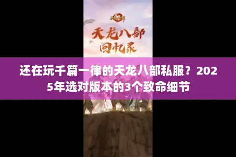 还在玩千篇一律的天龙八部私服？2025年选对版本的3个致命细节