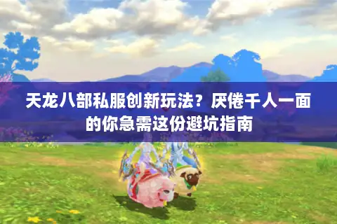 天龙八部私服创新玩法?厌倦千人一面的你急需这份避坑指南 天龙八部私服创新玩法?厌倦千人一面的你急需这份避坑指南