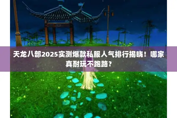 天龙八部2025实测爆款私服人气排行揭晓!哪家真耐玩不跑路? 天龙八部2025实测爆款私服人气排行揭晓!哪家真耐玩不跑路?