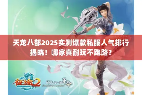 天龙八部2025实测爆款私服人气排行揭晓!哪家真耐玩不跑路? 天龙八部2025实测爆款私服人气排行揭晓!哪家真耐玩不跑路?