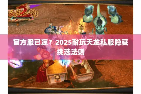 官方服已凉？2025耐玩天龙私服隐藏挑选法则
