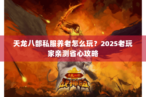 天龙八部私服养老怎么玩？2025老玩家亲测省心攻略