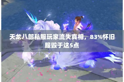天龙八部私服玩家流失真相,83%怀旧服毁于这5点 天龙八部私服玩家流失真相,83%怀旧服毁于这5点