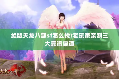 绝版天龙八部sf怎么找?老玩家亲测三大靠谱渠道 绝版天龙八部sf怎么找?老玩家亲测三大靠谱渠道