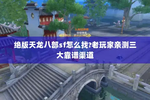 绝版天龙八部sf怎么找?老玩家亲测三大靠谱渠道 绝版天龙八部sf怎么找?老玩家亲测三大靠谱渠道