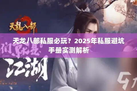天龙八部私服必玩?2025年私服避坑手册实测解析 天龙八部私服必玩?2025年私服避坑手册实测解析