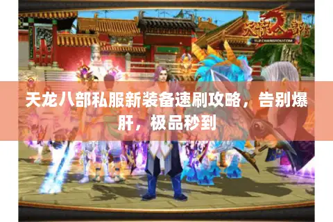 天龙八部私服新装备速刷攻略,告别爆肝,极品秒到 天龙八部私服新装备速刷攻略,告别爆肝,极品秒到