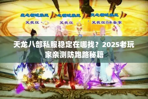 天龙八部私服稳定在哪找?2025老玩家亲测防跑路秘籍 天龙八部私服稳定在哪找?2025老玩家亲测防跑路秘籍