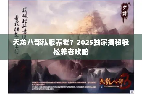 天龙八部私服养老?2025独家揭秘轻松养老攻略 天龙八部私服养老?2025独家揭秘轻松养老攻略