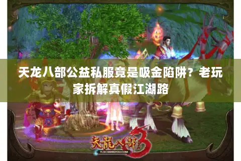 天龙八部公益私服竟是吸金陷阱？老玩家拆解真假江湖路
