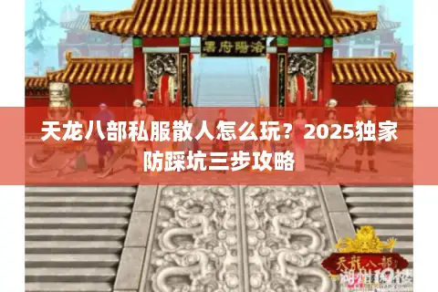 天龙八部私服散人怎么玩?2025独家防踩坑三步攻略 天龙八部私服散人怎么玩?2025独家防踩坑三步攻略
