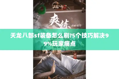 天龙八部sf装备怎么刷?5个技巧解决99%玩家痛点 天龙八部sf装备怎么刷?5个技巧解决99%玩家痛点