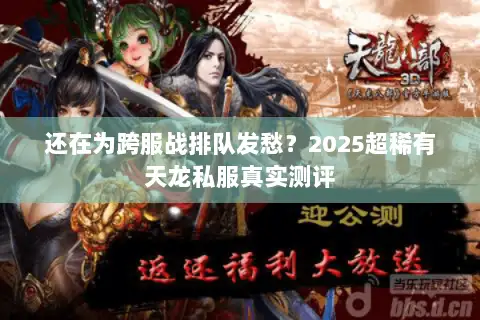 还在为跨服战排队发愁?2025超稀有天龙私服真实测评 还在为跨服战排队发愁?2025超稀有天龙私服真实测评