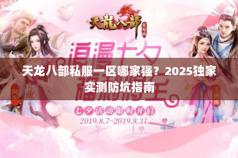 天龙八部私服一区哪家强？2025独家实测防坑指南