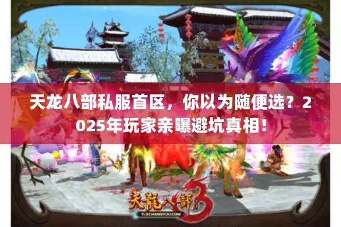天龙八部私服首区,你以为随便选?2025年玩家亲曝避坑真相! 天龙八部私服首区,你以为随便选?2025年玩家亲曝避坑真相!