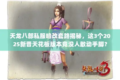 天龙八部私服暗改套路揭秘,这3个2025新晋天花板版本竟没人敢动手脚? 天龙八部私服暗改套路揭秘,这3个2025新晋天花板版本竟没人敢动手脚?