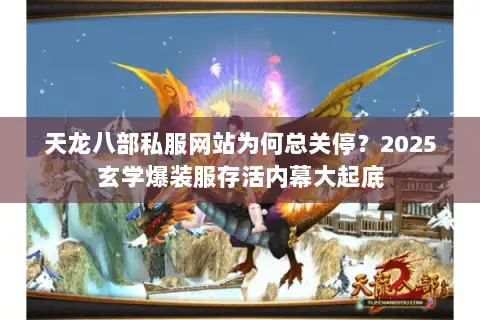 天龙八部私服网站为何总关停?2025玄学爆装服存活内幕大起底 天龙八部私服网站为何总关停?2025玄学爆装服存活内幕大起底