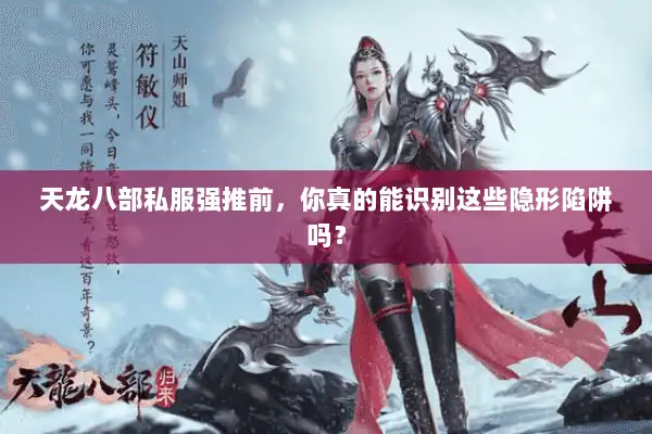 天龙八部私服强推前,你真的能识别这些隐形陷阱吗? 天龙八部私服强推前,你真的能识别这些隐形陷阱吗?