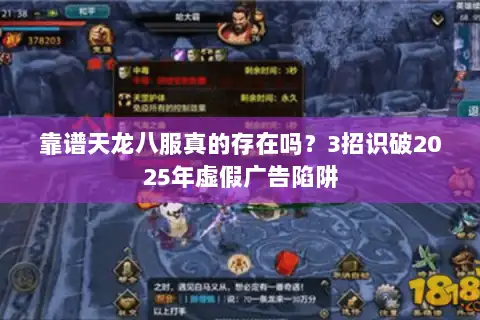 靠谱天龙八服真的存在吗?3招识破2025年虚假广告陷阱 靠谱天龙八服真的存在吗?3招识破2025年虚假广告陷阱