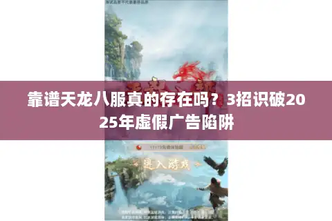 靠谱天龙八服真的存在吗?3招识破2025年虚假广告陷阱 靠谱天龙八服真的存在吗?3招识破2025年虚假广告陷阱