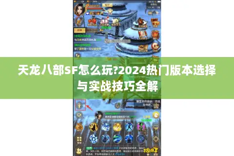 天龙八部SF怎么玩?2024热门版本选择与实战技巧全解 天龙八部SF怎么玩?2024热门版本选择与实战技巧全解