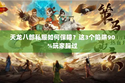 天龙八部私服如何保障？这3个陷阱90%玩家踩过