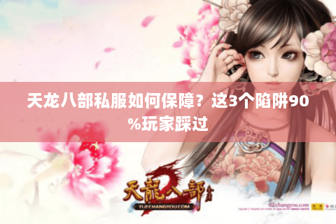 天龙八部私服如何保障？这3个陷阱90%玩家踩过