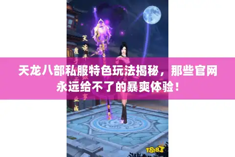天龙八部私服特色玩法揭秘，那些官网永远给不了的暴爽体验！