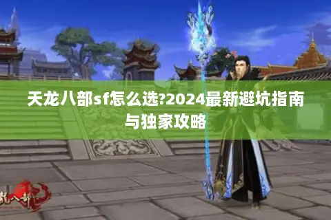 天龙八部sf怎么选?2024最新避坑指南与独家攻略