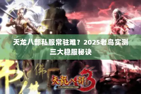 天龙八部私服常驻难？2025老鸟实测三大稳服秘诀